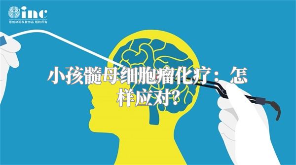 小孩髓母细胞瘤化疗：怎样应对？