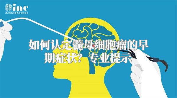 如何认定髓母细胞瘤的早期症状？专业提示