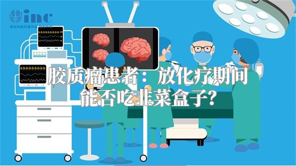 胶质瘤患者：放化疗期间能否吃韭菜盒子？