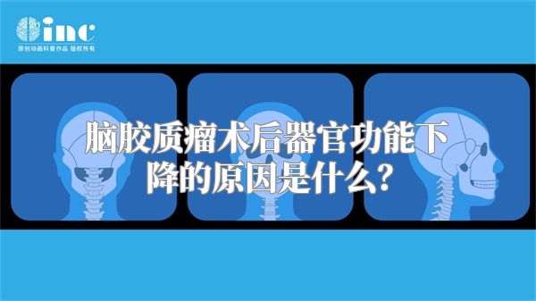 脑胶质瘤术后器官功能下降的原因是什么？