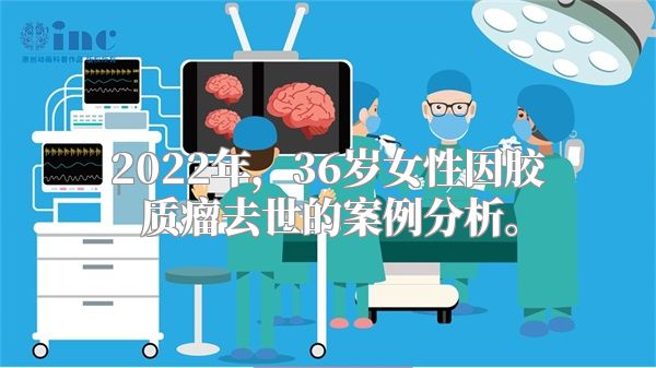 2022年，36岁女性因胶质瘤去世的案例分析。