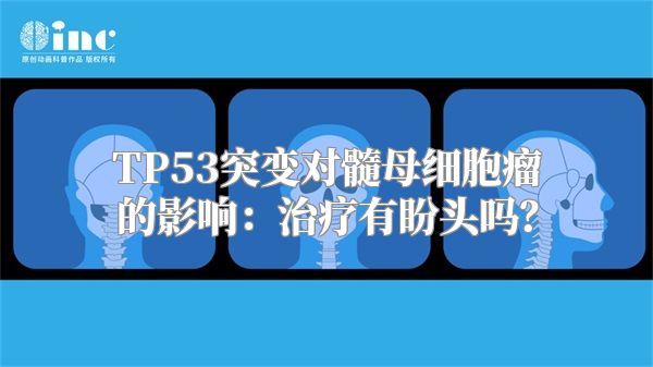 TP53突变对髓母细胞瘤的影响：治疗有盼头吗？