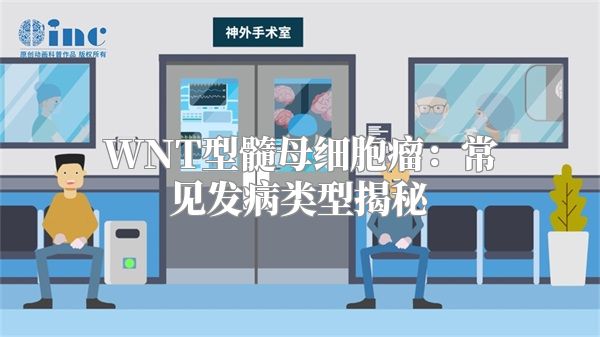 WNT型髓母细胞瘤：常见发病类型揭秘