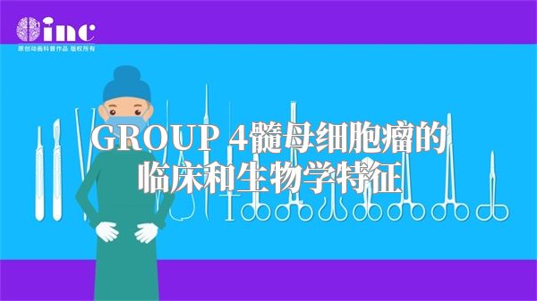 GROUP 4髓母细胞瘤的临床和生物学特征