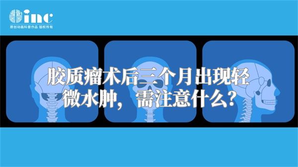 胶质瘤术后三个月出现轻微水肿，需注意什么？