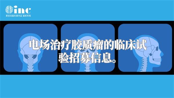 电场治疗胶质瘤的临床试验招募信息。