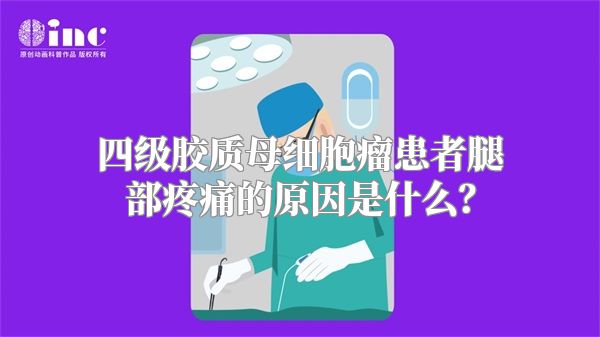 四级胶质母细胞瘤患者腿部疼痛的原因是什么？