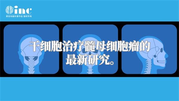 干细胞治疗髓母细胞瘤的最新研究。