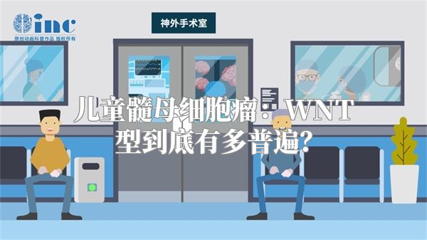 儿童髓母细胞瘤：WNT型到底有多普遍？