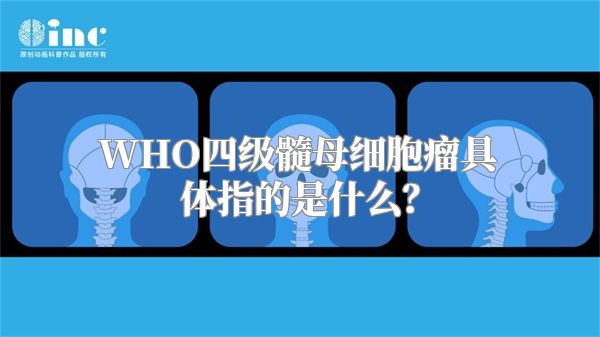 WHO四级髓母细胞瘤具体指的是什么？