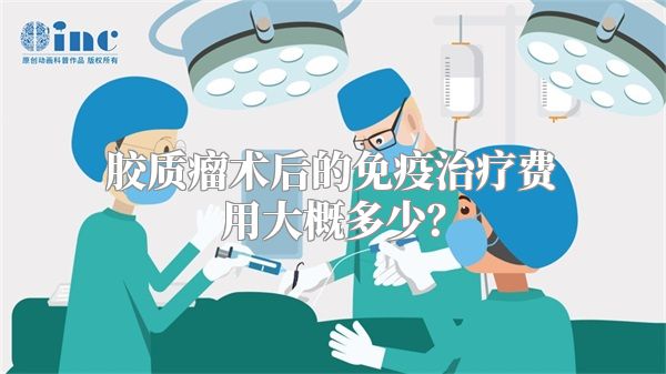 胶质瘤术后的免疫治疗费用大概多少？