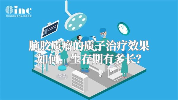 脑胶质瘤的质子治疗效果如何，生存期有多长？