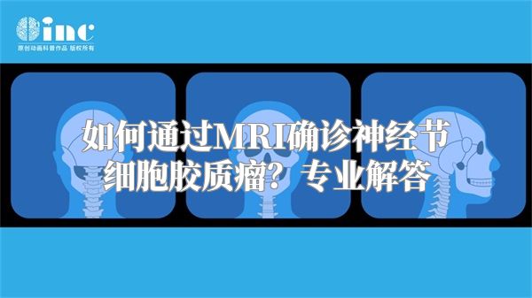 如何通过MRI确诊神经节细胞胶质瘤？专业解答