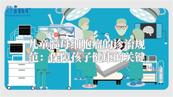 儿童髓母细胞瘤的诊治规范：保障孩子健康的关键