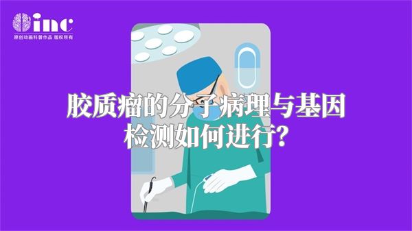 胶质瘤的分子病理与基因检测如何进行？