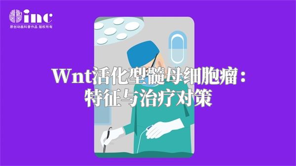 Wnt活化型髓母细胞瘤：特征与治疗对策