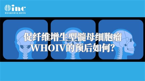 促纤维增生型髓母细胞瘤WHOIV的预后如何？