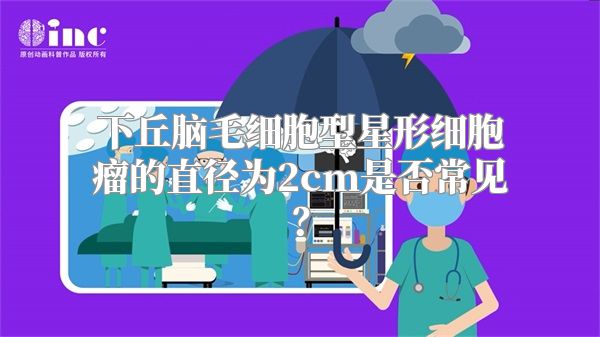 下丘脑毛细胞型星形细胞瘤的直径为2cm是否常见？