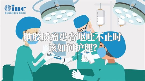 脑胶质瘤患者呕吐不止时该如何护理？