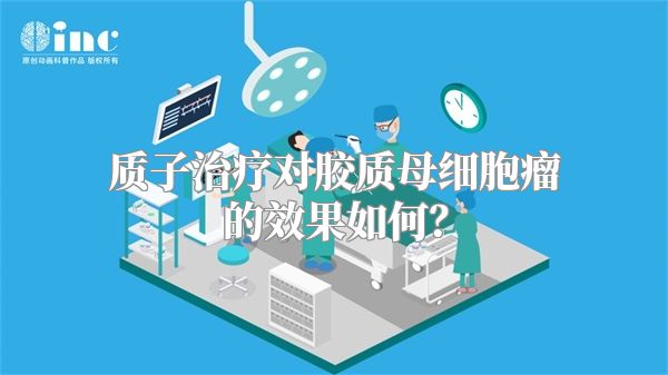 质子治疗对胶质母细胞瘤的效果如何？