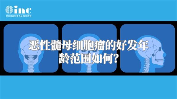 恶性髓母细胞瘤的好发年龄范围如何？