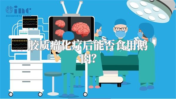 胶质瘤化疗后能否食用鹅肉？