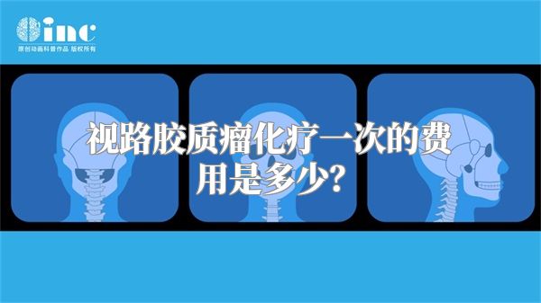 视路胶质瘤化疗一次的费用是多少？