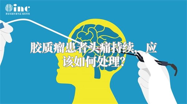 胶质瘤患者头痛持续，应该如何处理？