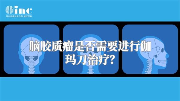 脑胶质瘤是否需要进行伽玛刀治疗？