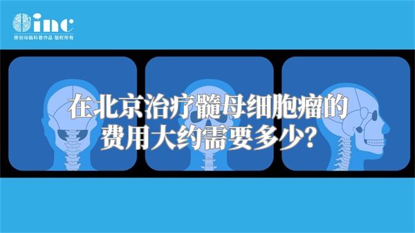 在北京治疗髓母细胞瘤的费用大约需要多少？