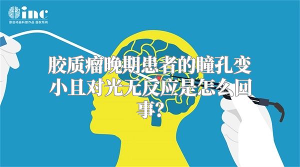 胶质瘤晚期患者的瞳孔变小且对光无反应是怎么回事？