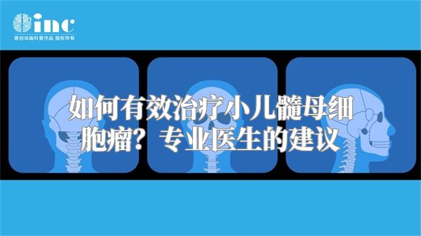 如何有效治疗小儿髓母细胞瘤？专业医生的建议