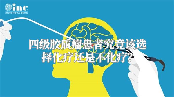 四级胶质瘤患者究竟该选择化疗还是不化疗？