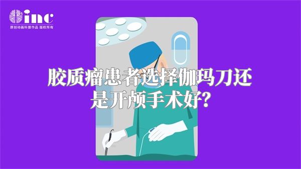 胶质瘤患者选择伽玛刀还是开颅手术好？