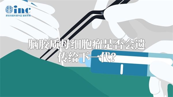 脑胶质母细胞瘤是否会遗传给下一代？