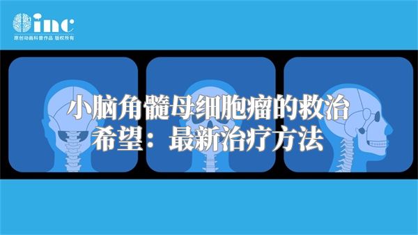 小脑角髓母细胞瘤的救治希望：最新治疗方法