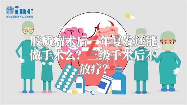 胶质瘤术后一年复发还能做手术么？三级手术后不放疗？