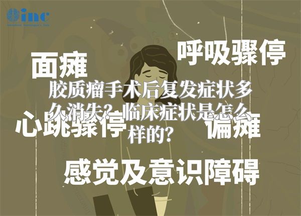 胶质瘤手术后复发症状多久消失？临床症状是怎么样的？