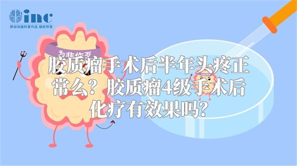 胶质瘤手术后半年头疼正常么？胶质瘤4级手术后化疗有效果吗？