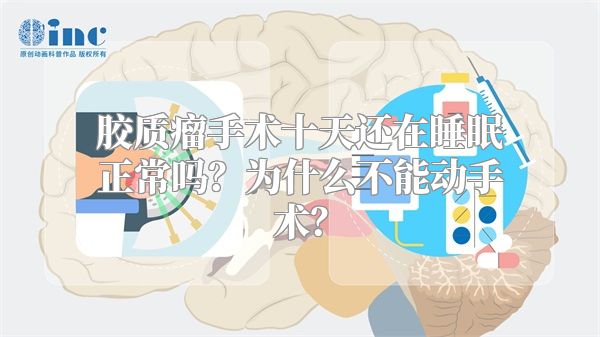 胶质瘤手术十天还在睡眠正常吗？为什么不能动手术？