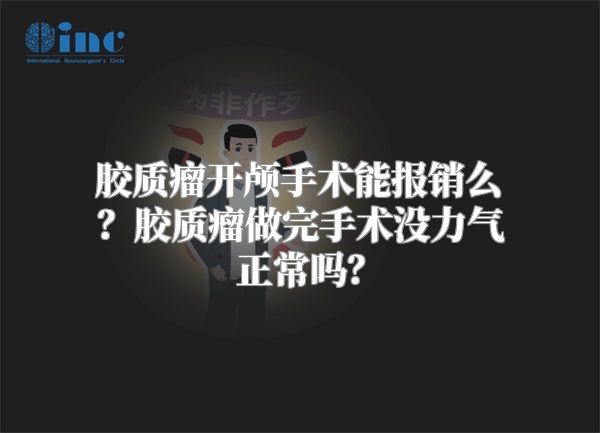 胶质瘤开颅手术能报销么？胶质瘤做完手术没力气正常吗？