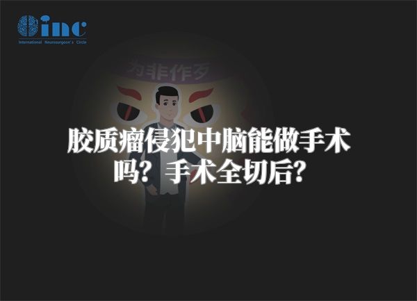 胶质瘤侵犯中脑能做手术吗？手术全切后？