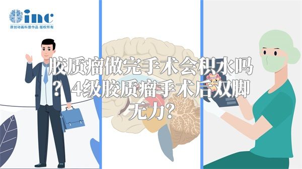 胶质瘤做完手术会积水吗？4级胶质瘤手术后双脚无力？