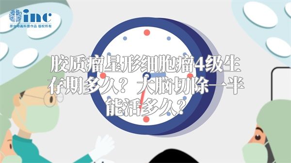 胶质瘤星形细胞瘤4级生存期多久？大脑切除一半能活多久？