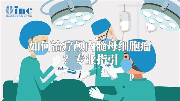 如何治疗颅内髓母细胞瘤？专业指引