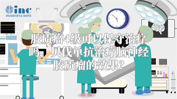 胶质瘤4级可以保守治疗吗，贝伐单抗治疗脑神经胶质瘤的效果？