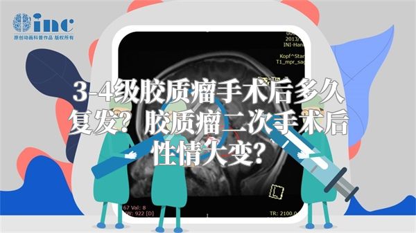 3-4级胶质瘤手术后多久复发？胶质瘤二次手术后性情大变？