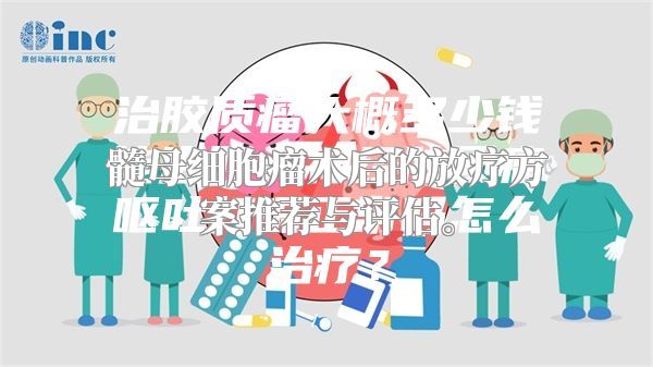 髓母细胞瘤术后的放疗方案推荐与评估。