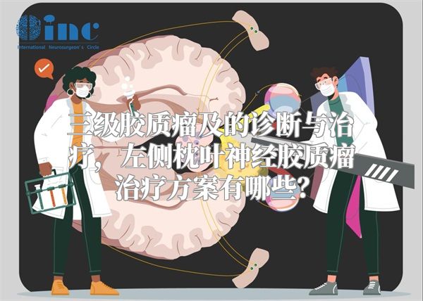 三级胶质瘤及的诊断与治疗，左侧枕叶神经胶质瘤治疗方案有哪些？