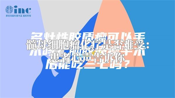 髓母细胞瘤化疗是否难受：患者心声告诉你